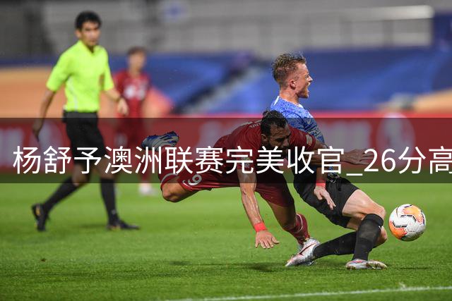 杨舒予澳洲联赛完美收官 26分高光表现助力中国女篮世界杯备战